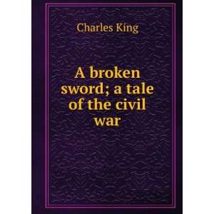  A broken sword; a tale of the civil war Charles King 