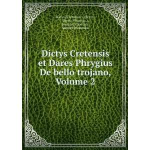 Cretensis et Dares Phrygius De bello trojano, Volume 2 Dictys,, Dares 