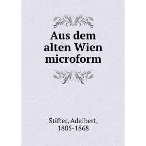  Aus dem alten Wien microform Adalbert, 1805 1868 Stifter Books