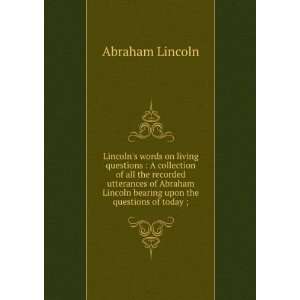Lincolns words on living questions A collection of all the recorded 