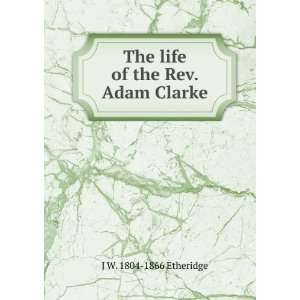 The life of the Rev. Adam Clarke, LL. D., F. A. S., M. R. I. A., etc 