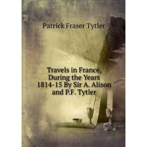    15 By Sir A. Alison and P.F. Tytler. Patrick Fraser Tytler Books
