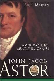   John Jacob Astor Americas First Multimillionaire by 