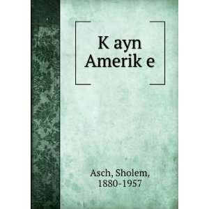  KÌ£ayn AmerikÌ£e Sholem, 1880 1957 Asch Books