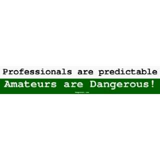 Professionals are predictable Amateurs are Dangerous 