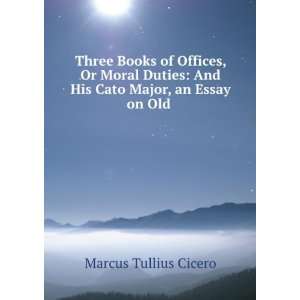  Three Books of Offices, Or Moral Duties And His Cato 