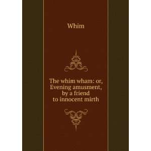   whim wham or, Evening amusment, by a friend to innocent mirth Whim