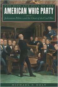 The Rise and Fall of the American Whig Party Jacksonian Politics and 