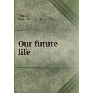    Our future life Daniel K. [from old catalog] Winder Books