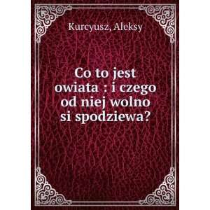   owiata  i czego od niej wolno si spodziewa? Aleksy Kurcyusz Books