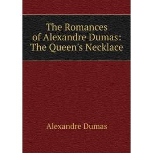 The Romances of Alexandre Dumas The Queens Necklace Alexandre Dumas 