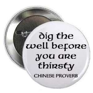 Chinese Proverb  dig the well before you are thirsty  1.25 Pinback 