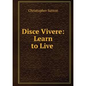  Disce Vivere Learn to Live . Christopher Sutton Books