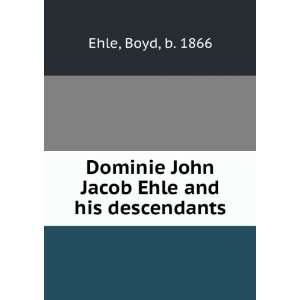   Dominie John Jacob Ehle and his descendants Boyd, b. 1866 Ehle Books