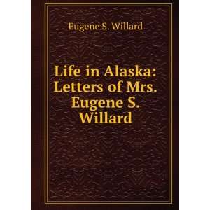   in Alaska Letters of Mrs. Eugene S. Willard Eugene S. Willard Books