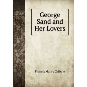  George Sand and Her Lovers Francis Henry Gribble Books