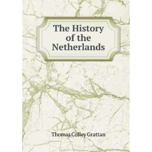    The History of the Netherlands Thomas Colley Grattan Books