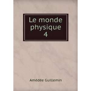  Le monde physique. 4 AmÃ©dÃ©e Guillemin Books