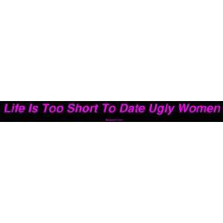  Life Is Too Short To Date Ugly Women Large Bumper Sticker 