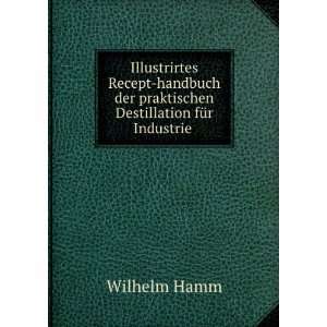   der praktischen Destillation fÃ¼r Industrie . Wilhelm Hamm Books