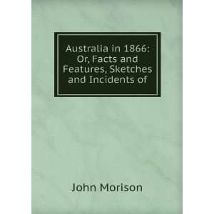 Australia in 1866 Or, Facts and Features, Sketches and 