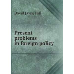    Present problems in foreign policy David Jayne Hill Books