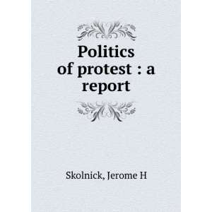  Politics of protest  a report Jerome H Skolnick Books