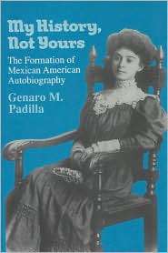 My History, Not Yours The Formation of Mexican American Autobiography 