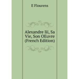   Alexandre Iii, Sa Vie, Son OEuvre (French Edition) E Flourens Books