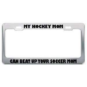 My Hockey Mom Can Beat Up Your Soccer Mom Metal License Plate Frame 