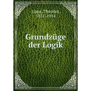  GrundzÃ¼ge der Logik Theodor, 1851 1914 Lipps Books