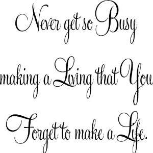  Never Get so Busy Making a Living That You Forget to Make 