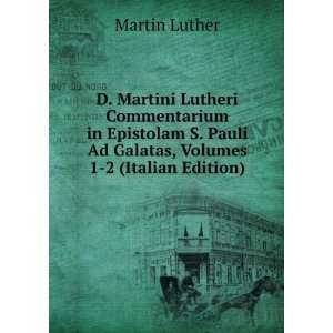  D. Martini Lutheri Commentarium in Epistolam S. Pauli Ad 