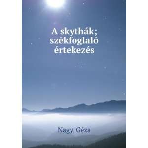  A skythÃ¡k; szÃ©kfoglalÃ³ Ã©rtekezÃ©s GÃ©za 