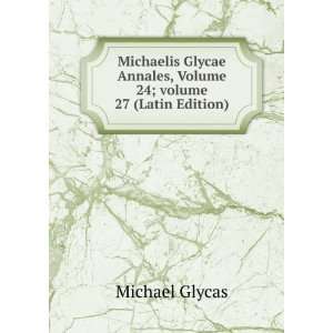 Michaelis Glycae Annales, Volume 24;Â volume 27 (Latin Edition 