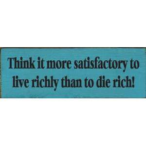  Think It More Satisfactory To Live Richly Than To Die Rich 