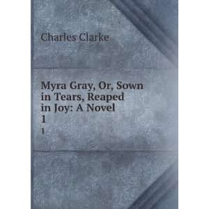  Myra Gray, Or, Sown in Tears, Reaped in Joy A Novel. 1 