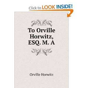To Orville Horwitz, ESQ. M. A. Orville Horwitz  Books