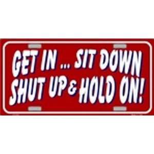 GET IN, SIT DOWN, SHUT UP & HOLD ON LICENSE PLATE plates tag tags auto 