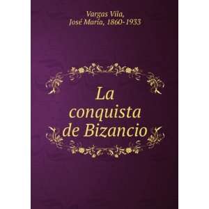   conquista de Bizancio JosÃ© MarÃ­a, 1860 1933 Vargas Vila Books