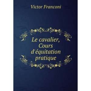    Le cavalier, Cours dÃ©quitation pratique Victor Franconi Books
