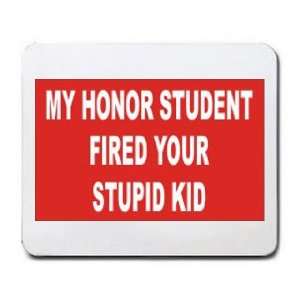  MY HONOR STUDENT FIRED YOUR STUPID KID Mousepad
