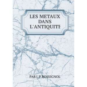  LES METAUX DANS LANTIQUITE PAR J. P. ROSSIGNOL Books