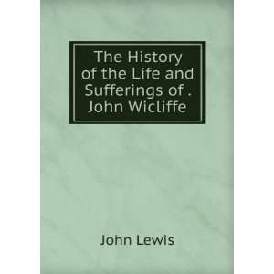   of the Life and Sufferings of . John Wicliffe John Lewis Books
