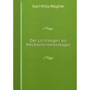 Der Lichtbogen als Wechselstromerzeuger Karl Willy Wagner 