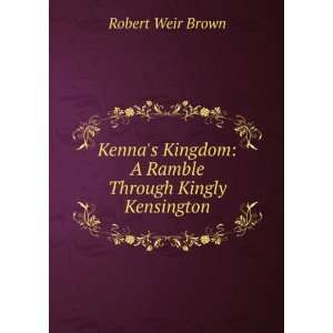 Kennas Kingdom A Ramble Through Kingly Kensington Robert Weir Brown 