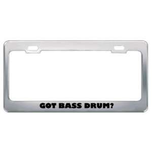 Got Bass Drum? Music Musical Instrument Metal License Plate Frame 