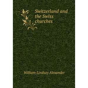  Switzerland and the Swiss Churches Being Notes of a Short 