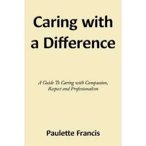 Caring with a Difference A Guide To Caring with Compassion, Respect 