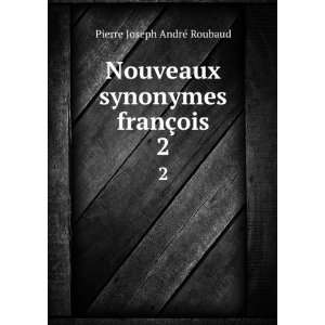 Nouveaux synonymes franÃ§ois. 2 Pierre Joseph AndrÃ© Roubaud 